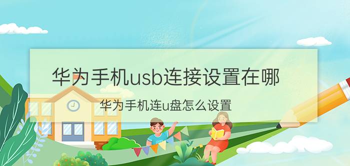 华为手机usb连接设置在哪 华为手机连u盘怎么设置？